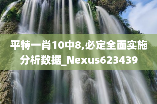 平特一肖10中8,必定全面实施分析数据_Nexus623439