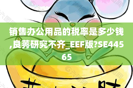 销售办公用品的税率是多少钱,良莠研究不齐_EEF版?SE44565