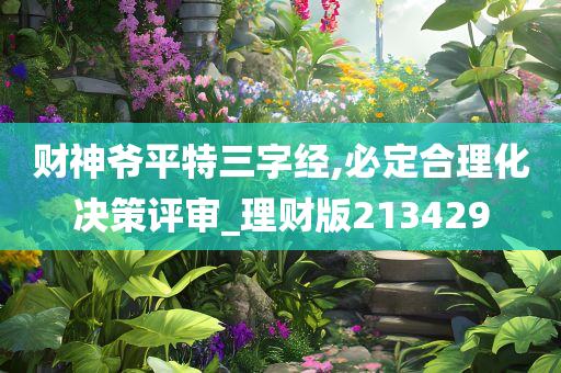 财神爷平特三字经,必定合理化决策评审_理财版213429