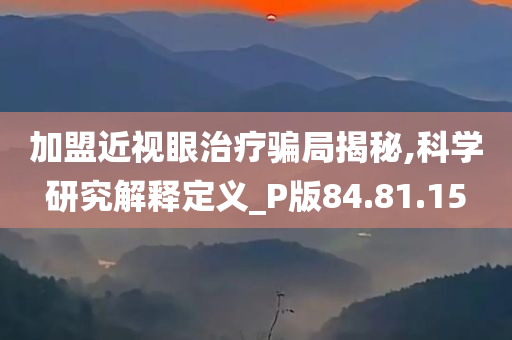 加盟近视眼治疗骗局揭秘,科学研究解释定义_P版84.81.15