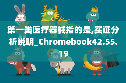 第一类医疗器械指的是,实证分析说明_Chromebook42.55.19