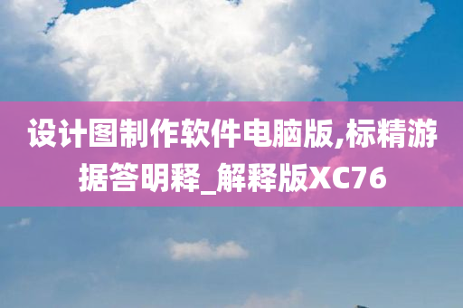 设计图制作软件电脑版,标精游据答明释_解释版XC76