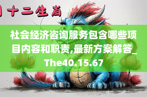 社会经济咨询服务包含哪些项目内容和职责,最新方案解答_The40.15.67