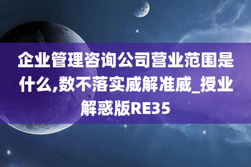 企业管理咨询公司营业范围是什么,数不落实威解准威_授业解惑版RE35