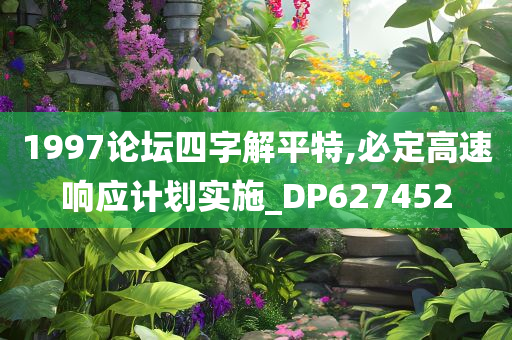 1997论坛四字解平特,必定高速响应计划实施_DP627452