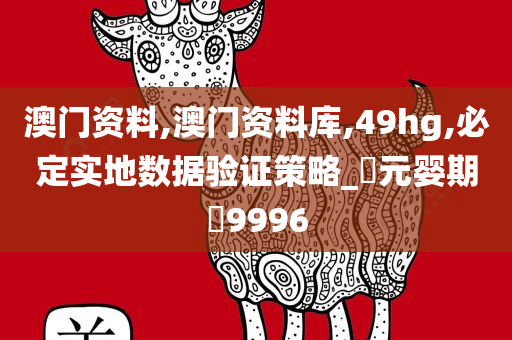 澳门资料,澳门资料库,49hg,必定实地数据验证策略_‌元婴期‌9996