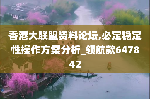 香港大联盟资料论坛,必定稳定性操作方案分析_领航款647842