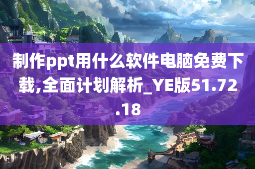 制作ppt用什么软件电脑免费下载,全面计划解析_YE版51.72.18