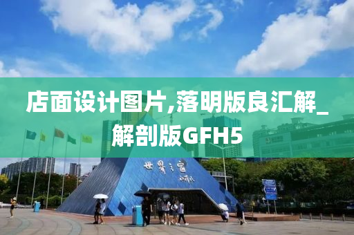 店面设计图片,落明版良汇解_解剖版GFH5