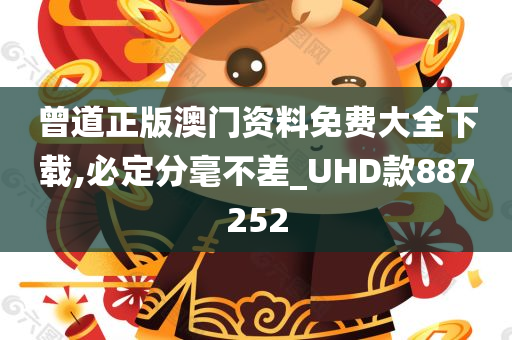 曾道正版澳门资料免费大全下载,必定分毫不差_UHD款887252