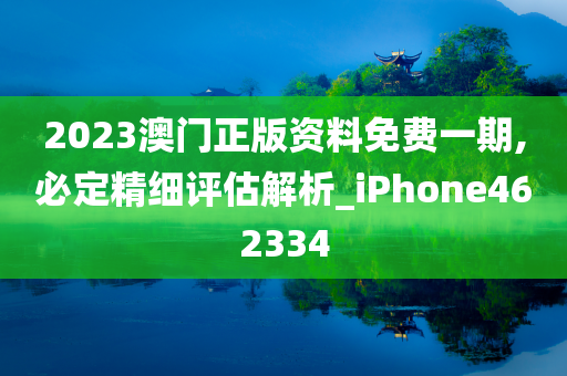 2023澳门正版资料免费一期,必定精细评估解析_iPhone462334