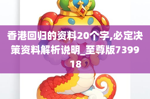 香港回归的资料20个字,必定决策资料解析说明_至尊版739918