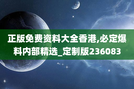 正版免费资料大全香港,必定爆料内部精选_定制版236083