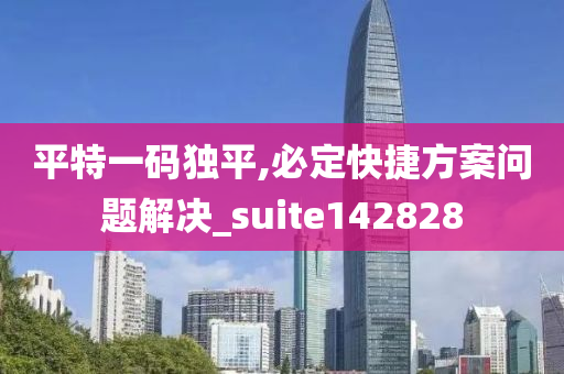 平特一码独平,必定快捷方案问题解决_suite142828