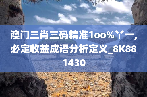 澳门三肖三码精准1oo%丫一,必定收益成语分析定义_8K881430