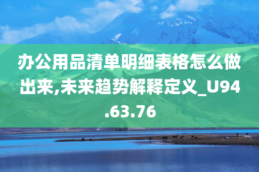 办公用品清单明细表格怎么做出来,未来趋势解释定义_U94.63.76