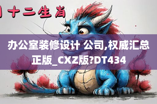 办公室装修设计 公司,权威汇总正版_CXZ版?DT434