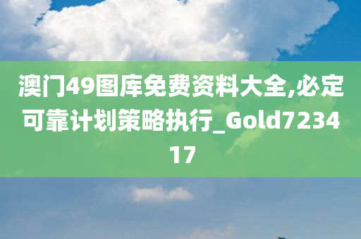 澳门49图库免费资料大全,必定可靠计划策略执行_Gold723417