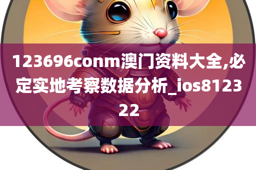 123696conm澳门资料大全,必定实地考察数据分析_ios812322