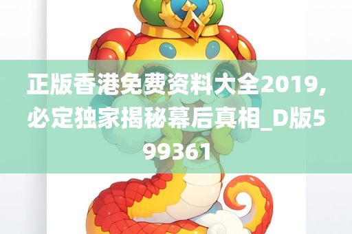 正版香港免费资料大全2019,必定独家揭秘幕后真相_D版599361