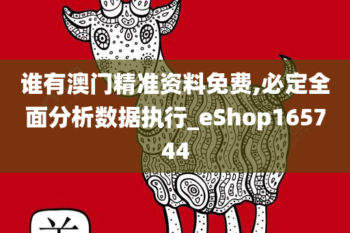 谁有澳门精准资料免费,必定全面分析数据执行_eShop165744