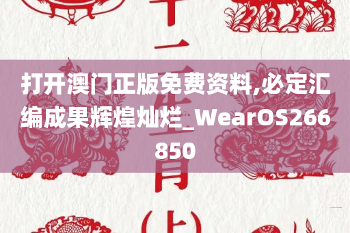 打开澳门正版免费资料,必定汇编成果辉煌灿烂_WearOS266850