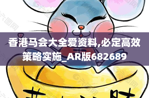 香港马会大全爱资料,必定高效策略实施_AR版682689