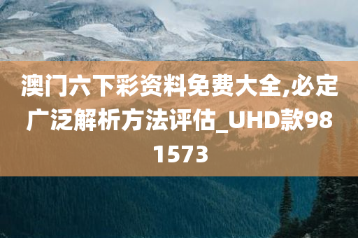 澳门六下彩资料免费大全,必定广泛解析方法评估_UHD款981573