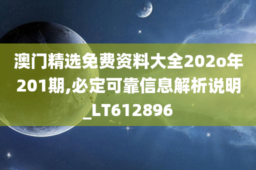 澳门精选免费资料大全202o年201期,必定可靠信息解析说明_LT612896