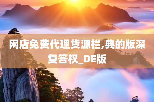 网店免费代理货源栏,典的版深复答权_DE版