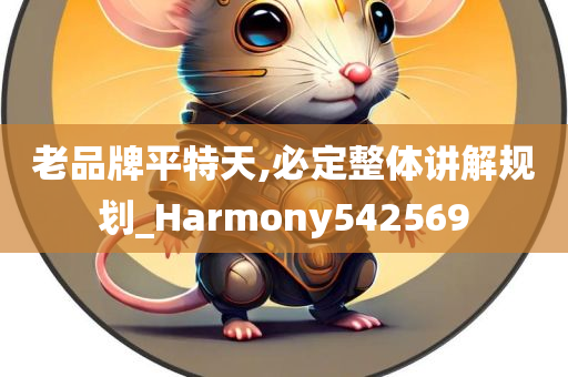 老品牌平特天,必定整体讲解规划_Harmony542569