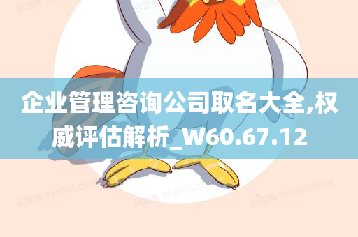 企业管理咨询公司取名大全,权威评估解析_W60.67.12