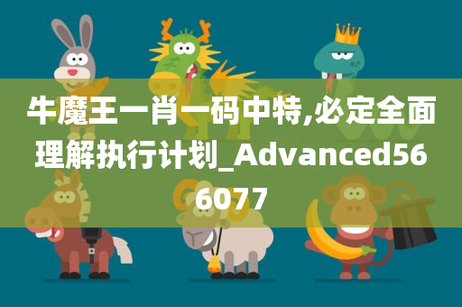 牛魔王一肖一码中特,必定全面理解执行计划_Advanced566077