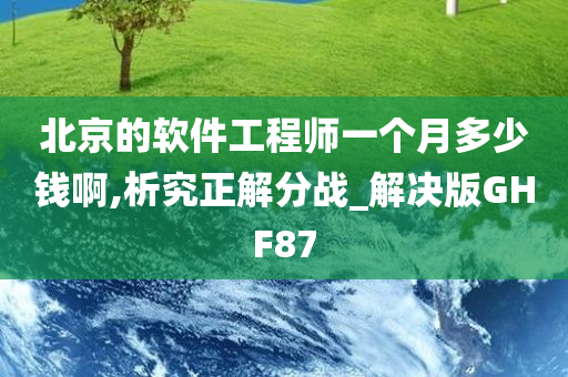 北京的软件工程师一个月多少钱啊,析究正解分战_解决版GHF87