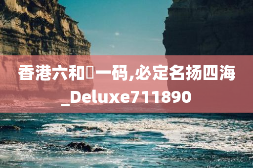 香港六和釆一码,必定名扬四海_Deluxe711890