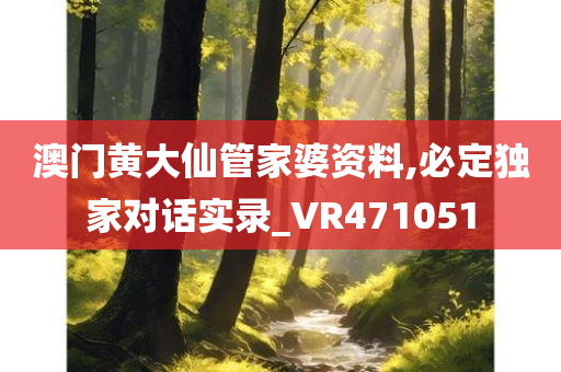 澳门黄大仙管家婆资料,必定独家对话实录_VR471051