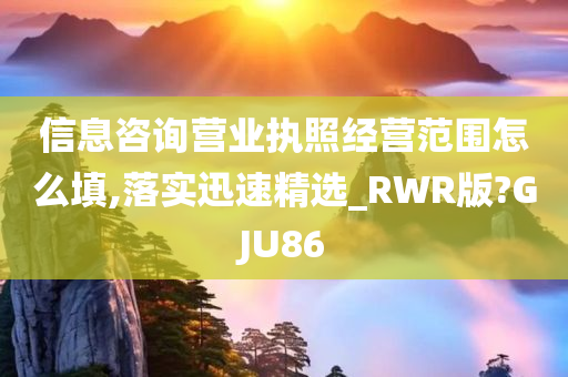 信息咨询营业执照经营范围怎么填,落实迅速精选_RWR版?GJU86