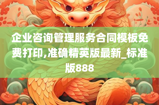 企业咨询管理服务合同模板免费打印,准确精英版最新_标准版888