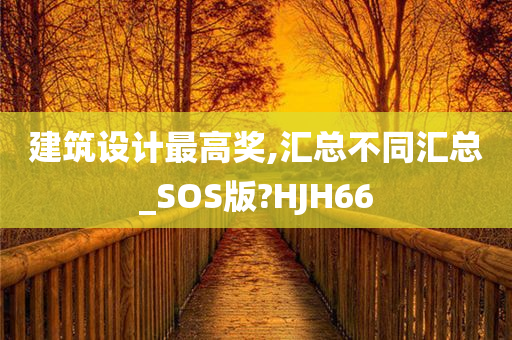 建筑设计最高奖,汇总不同汇总_SOS版?HJH66