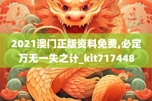 2021澳门正版资料免费,必定万无一失之计_kit717448