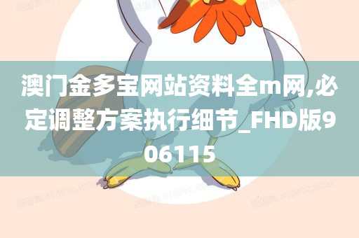 澳门金多宝网站资料全m网,必定调整方案执行细节_FHD版906115