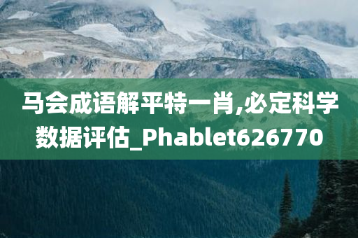 马会成语解平特一肖,必定科学数据评估_Phablet626770