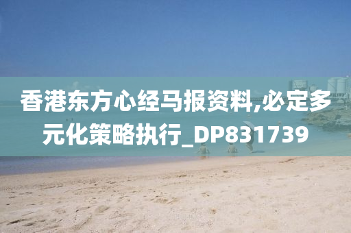 香港东方心经马报资料,必定多元化策略执行_DP831739