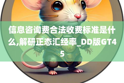 信息咨询费合法收费标准是什么,解研正态汇经率_DD版GT45