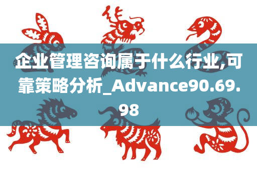 企业管理咨询属于什么行业,可靠策略分析_Advance90.69.98