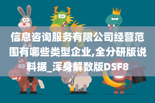 信息咨询服务有限公司经营范围有哪些类型企业,全分研版说料据_浑身解数版DSF8