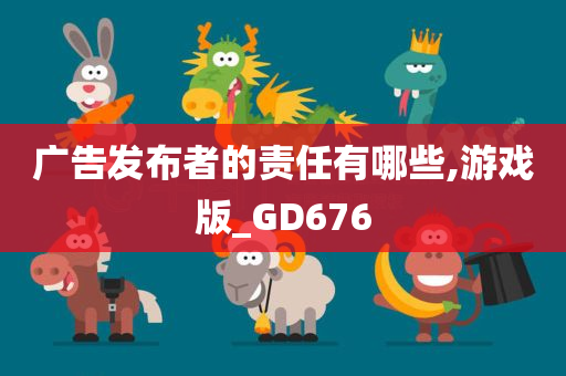 广告发布者的责任有哪些,游戏版_GD676