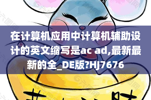 在计算机应用中计算机辅助设计的英文缩写是ac ad,最新最新的全_DE版?HJ7676