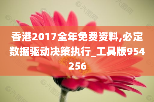 香港2017全年免费资料,必定数据驱动决策执行_工具版954256