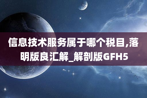 信息技术服务属于哪个税目,落明版良汇解_解剖版GFH5